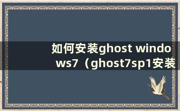 如何安装ghost windows7（ghost7sp1安装教程）